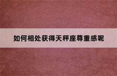 如何相处获得天秤座尊重感呢