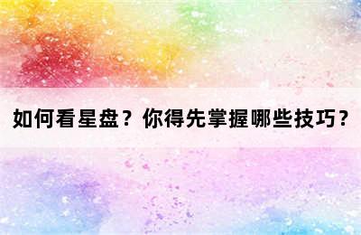 如何看星盘？你得先掌握哪些技巧？
