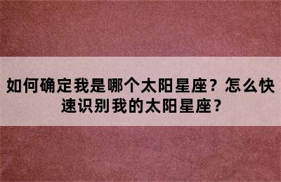 如何确定我是哪个太阳星座？怎么快速识别我的太阳星座？