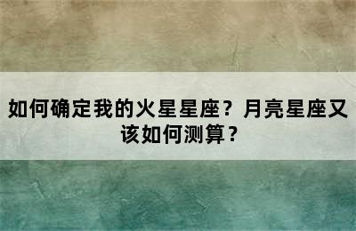 如何确定我的火星星座？月亮星座又该如何测算？