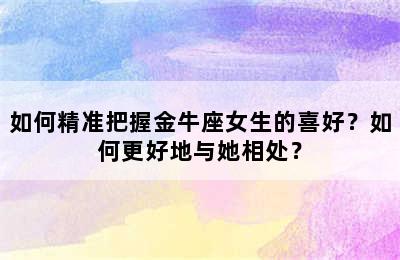如何精准把握金牛座女生的喜好？如何更好地与她相处？