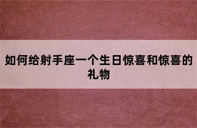 如何给射手座一个生日惊喜和惊喜的礼物