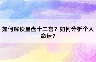 如何解读星盘十二宫？如何分析个人命运？
