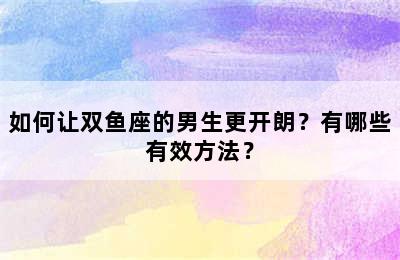 如何让双鱼座的男生更开朗？有哪些有效方法？