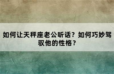 如何让天秤座老公听话？如何巧妙驾驭他的性格？