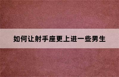 如何让射手座更上进一些男生