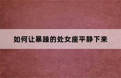 如何让暴躁的处女座平静下来