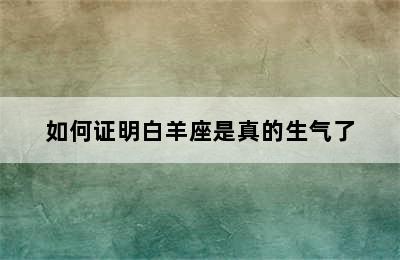 如何证明白羊座是真的生气了