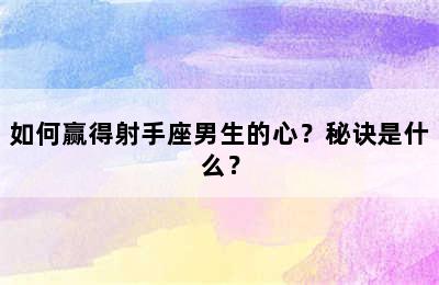 如何赢得射手座男生的心？秘诀是什么？
