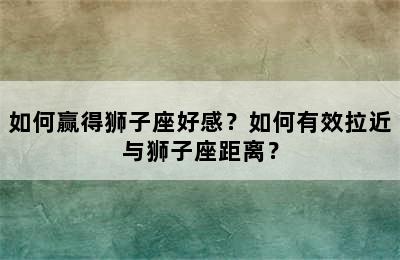 如何赢得狮子座好感？如何有效拉近与狮子座距离？