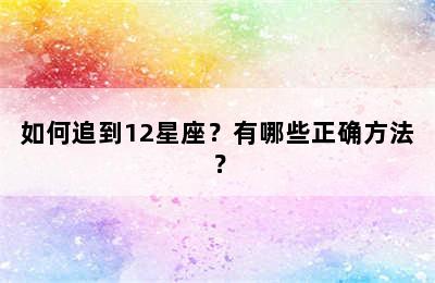 如何追到12星座？有哪些正确方法？