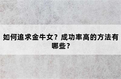 如何追求金牛女？成功率高的方法有哪些？