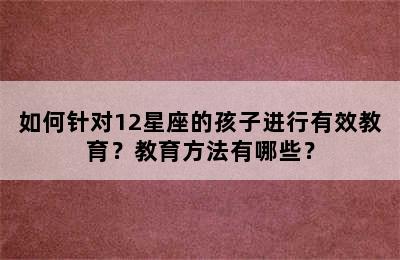 如何针对12星座的孩子进行有效教育？教育方法有哪些？