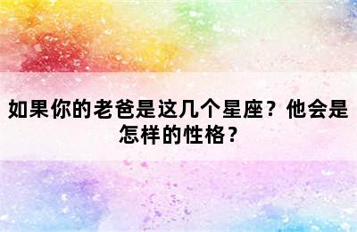 如果你的老爸是这几个星座？他会是怎样的性格？