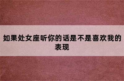 如果处女座听你的话是不是喜欢我的表现