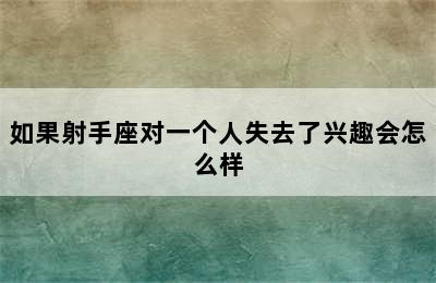 如果射手座对一个人失去了兴趣会怎么样