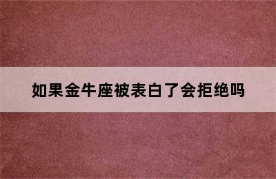 如果金牛座被表白了会拒绝吗