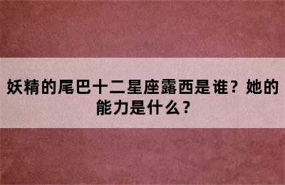 妖精的尾巴十二星座露西是谁？她的能力是什么？