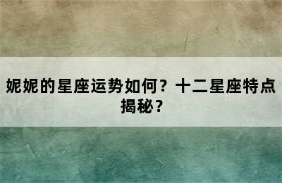 妮妮的星座运势如何？十二星座特点揭秘？