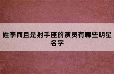 姓李而且是射手座的演员有哪些明星名字