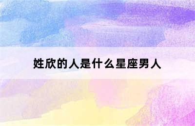 姓欣的人是什么星座男人