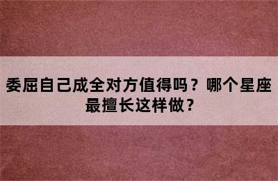 委屈自己成全对方值得吗？哪个星座最擅长这样做？