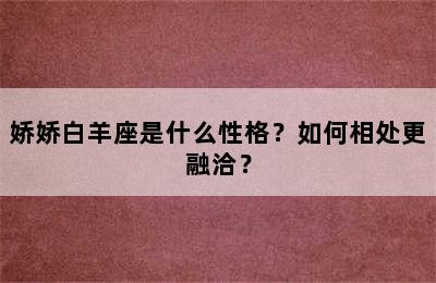 娇娇白羊座是什么性格？如何相处更融洽？