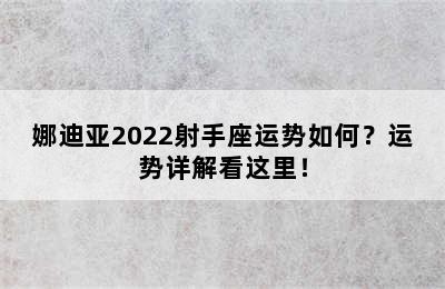 娜迪亚2022射手座运势如何？运势详解看这里！