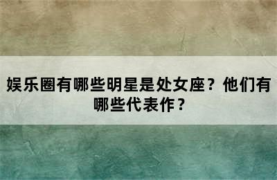 娱乐圈有哪些明星是处女座？他们有哪些代表作？