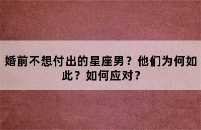 婚前不想付出的星座男？他们为何如此？如何应对？