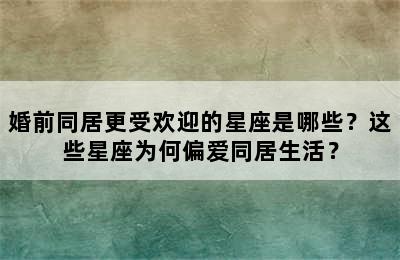 婚前同居更受欢迎的星座是哪些？这些星座为何偏爱同居生活？