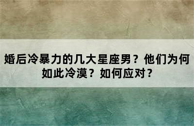 婚后冷暴力的几大星座男？他们为何如此冷漠？如何应对？