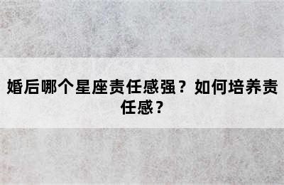 婚后哪个星座责任感强？如何培养责任感？