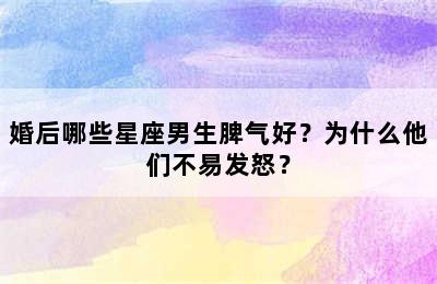 婚后哪些星座男生脾气好？为什么他们不易发怒？