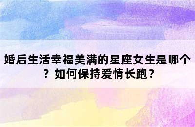 婚后生活幸福美满的星座女生是哪个？如何保持爱情长跑？