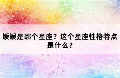 媛媛是哪个星座？这个星座性格特点是什么？