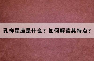 孔祥星座是什么？如何解读其特点？