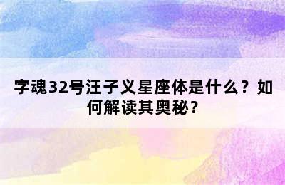 字魂32号汪子义星座体是什么？如何解读其奥秘？