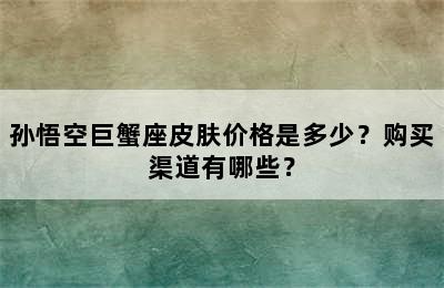 孙悟空巨蟹座皮肤价格是多少？购买渠道有哪些？