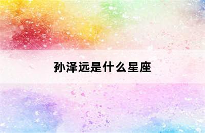 孙泽远是什么星座