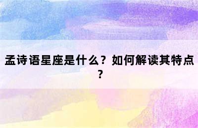 孟诗语星座是什么？如何解读其特点？