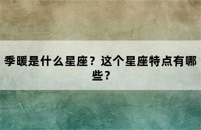 季暖是什么星座？这个星座特点有哪些？