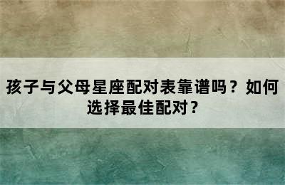 孩子与父母星座配对表靠谱吗？如何选择最佳配对？