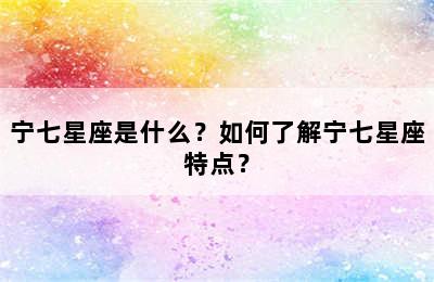 宁七星座是什么？如何了解宁七星座特点？
