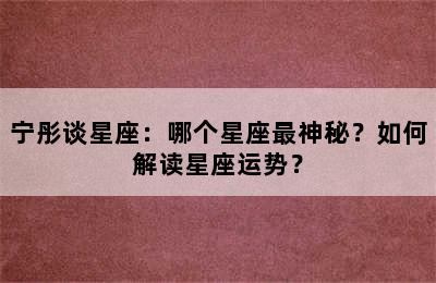 宁彤谈星座：哪个星座最神秘？如何解读星座运势？