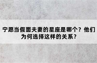 宁愿当假面夫妻的星座是哪个？他们为何选择这样的关系？