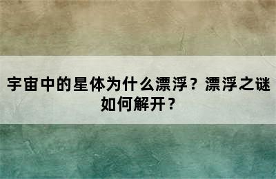 宇宙中的星体为什么漂浮？漂浮之谜如何解开？