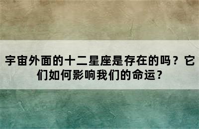 宇宙外面的十二星座是存在的吗？它们如何影响我们的命运？