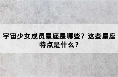 宇宙少女成员星座是哪些？这些星座特点是什么？
