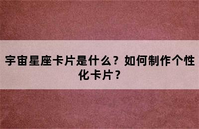 宇宙星座卡片是什么？如何制作个性化卡片？